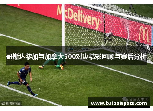 哥斯达黎加与加拿大500对决精彩回顾与赛后分析