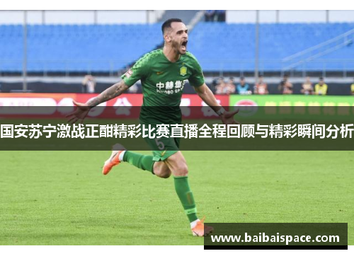 国安苏宁激战正酣精彩比赛直播全程回顾与精彩瞬间分析