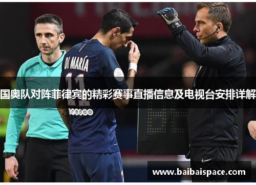 国奥队对阵菲律宾的精彩赛事直播信息及电视台安排详解