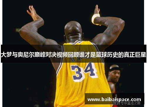 大梦与奥尼尔巅峰对决视频回顾谁才是篮球历史的真正巨星
