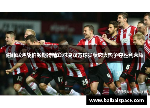 谢菲联迎战伯顿期待精彩对决双方球员状态火热争夺胜利荣耀