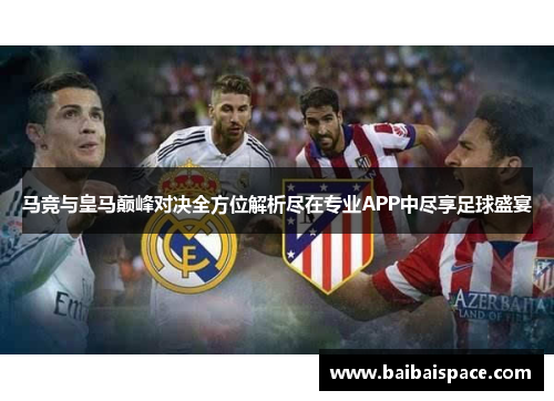 马竞与皇马巅峰对决全方位解析尽在专业APP中尽享足球盛宴