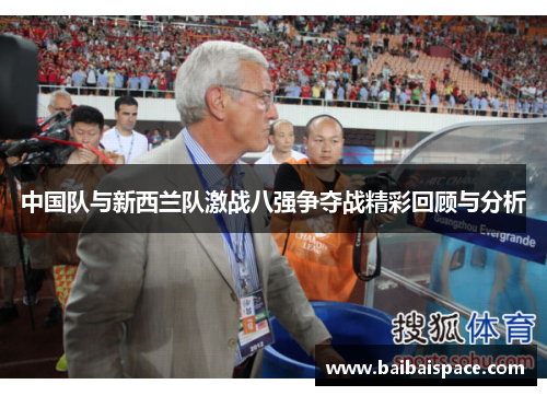 中国队与新西兰队激战八强争夺战精彩回顾与分析