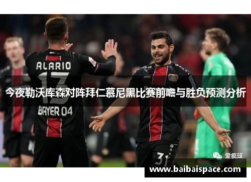 今夜勒沃库森对阵拜仁慕尼黑比赛前瞻与胜负预测分析