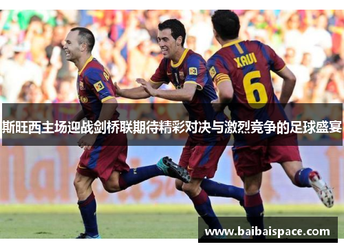 斯旺西主场迎战剑桥联期待精彩对决与激烈竞争的足球盛宴