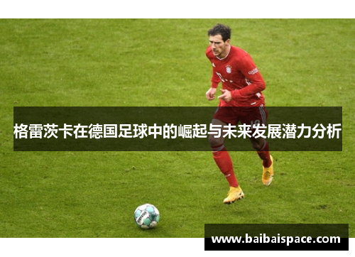 格雷茨卡在德国足球中的崛起与未来发展潜力分析