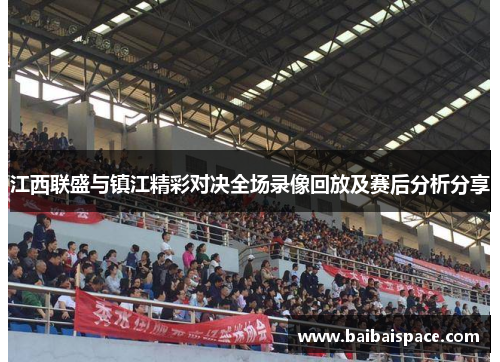 江西联盛与镇江精彩对决全场录像回放及赛后分析分享